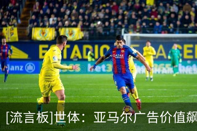 [流言板]世体：亚马尔广告价值飙升，已成曝光度最高的球员之一
